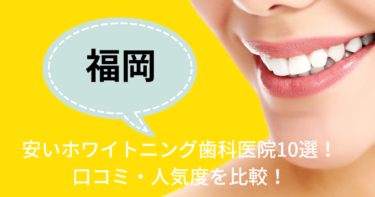 福岡の安いおすすめのホワイトニング歯科医院10選！人気20社から厳選紹介！