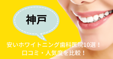 神戸の安いおすすめのホワイトニング歯科医院10選！人気20社から厳選紹介！