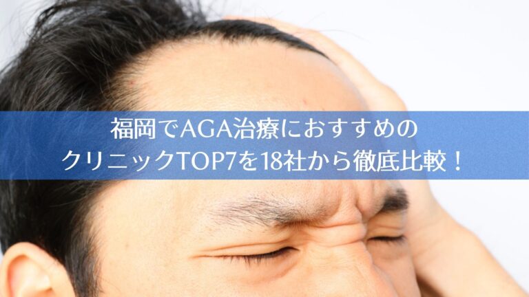 福岡でAGA治療におすすめのクリニックTOP7を18社から徹底比較！